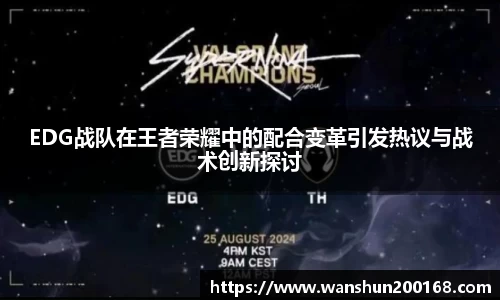EDG战队在王者荣耀中的配合变革引发热议与战术创新探讨